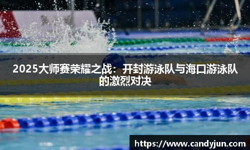 2025大师赛荣耀之战：开封游泳队与海口游泳队的激烈对决