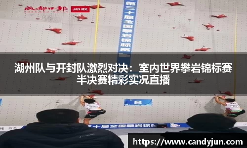 湖州队与开封队激烈对决：室内世界攀岩锦标赛半决赛精彩实况直播