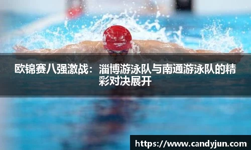 欧锦赛八强激战：淄博游泳队与南通游泳队的精彩对决展开