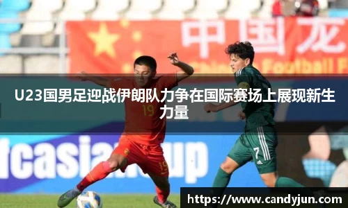 U23国男足迎战伊朗队力争在国际赛场上展现新生力量