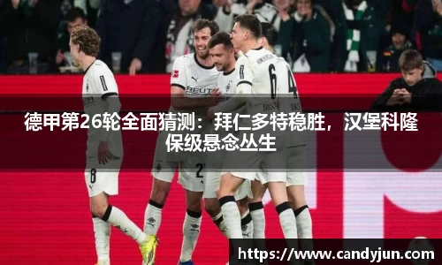 德甲第26轮全面猜测：拜仁多特稳胜，汉堡科隆保级悬念丛生