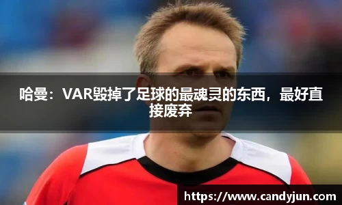 哈曼：VAR毁掉了足球的最魂灵的东西，最好直接废弃